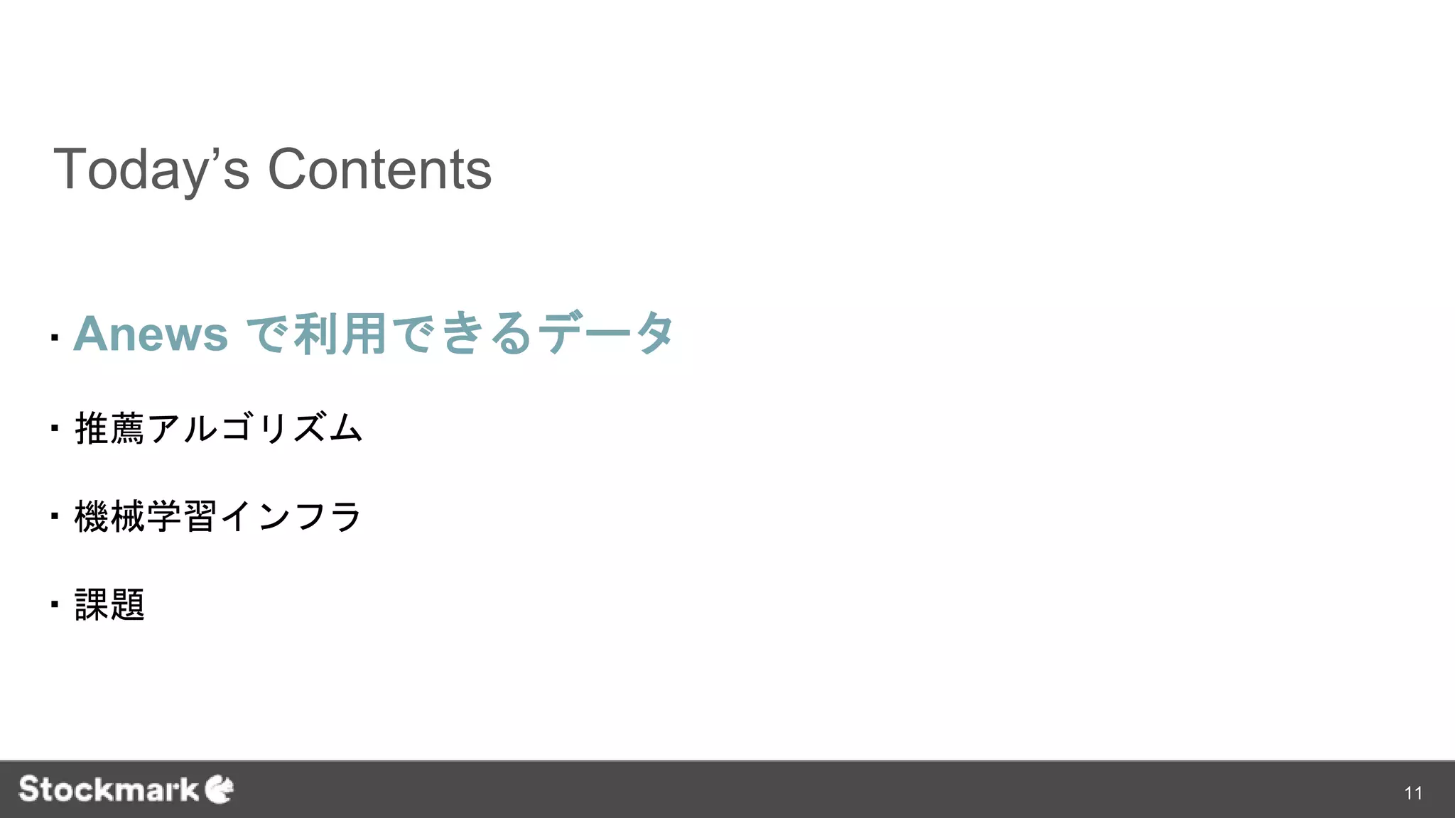 Today’s Contents
・Anews で利用できるデータ
・推薦アルゴリズム
・機械学習インフラ
・課題
11
 