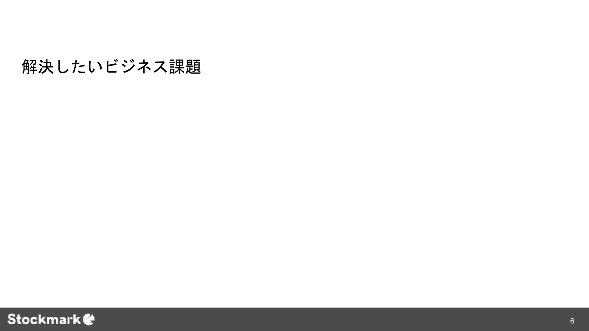 解決したいビジネス課題
6
 