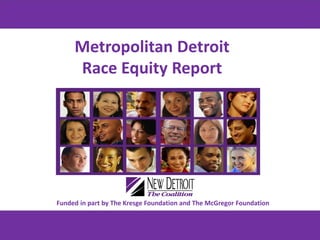 Metropolitan Detroit
Race Equity Report
Funded in part by The Kresge Foundation and The McGregor Foundation
 