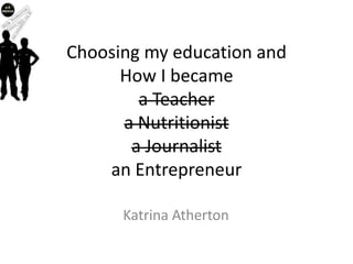 Choosing my education andHow I becamea Teachera Nutritionista Journalistan Entrepreneur  Katrina Atherton 