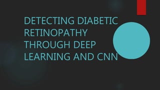 DETECTING DIABETIC
RETINOPATHY
THROUGH DEEP
LEARNING AND CNN
 