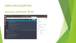 USING KNN ALGORITHM:
accuracy achieved: 50.6%
 