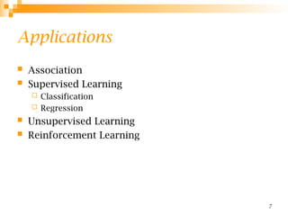 7
Applications
 Association
 Supervised Learning
 Classification
 Regression
 Unsupervised Learning
 Reinforcement Learning
 