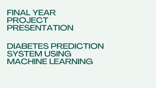 FINAL YEAR
PROJECT
PRESENTATION
DIABETES PREDICTION
SYSTEM USING
MACHINE LEARNING
 