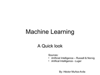 Machine Learning A Quick look ,[object Object],[object Object],[object Object],By: H é ctor Muñoz-Avila 