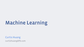 Machine Learning
Curtis Huang
curtishuang@fb.com
 