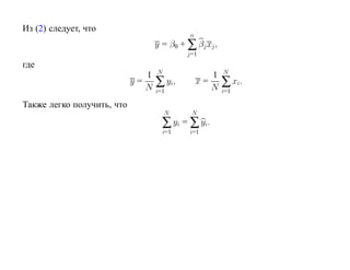 Из (2) следует, что
                                             n
                                   y = β0 + ∑ βj xj ,
                                            j=1
где
                                   N                    N
                               1                    1
                            y=
                               N   ∑ yi,         x=
                                                    N   ∑ xi .
                                   i=1                  i=1

Также легко получить, что
                                       N     N
                                     ∑ yi = ∑ yi.
                                     i=1     i=1
 