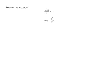 Количество итераций:   √
                         rα
                            <1
                         γ

                               γ2
                       rmax   = 2.
                               α
 
