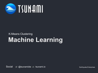 Social @tsunamiide tsunami.io Earthquake Enterprises
K-Means Clustering
 