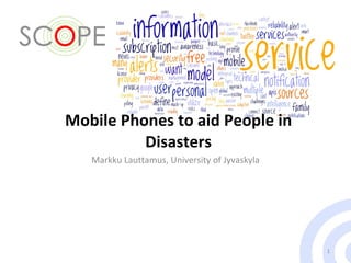 Mobile Phones to aid People in Disasters Markku Lauttamus, University of Jyvaskyla 