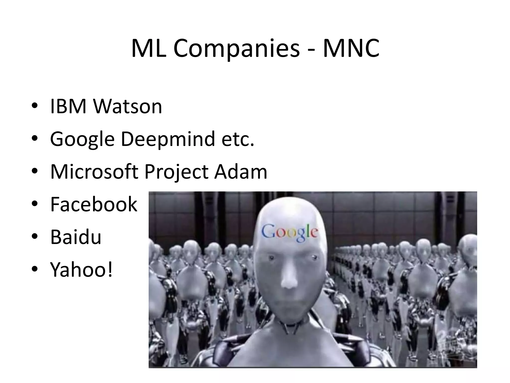 ML Companies - MNC
• IBM Watson
• Google Deepmind etc.
• Microsoft Project Adam
• Facebook
• Baidu
• Yahoo!
 