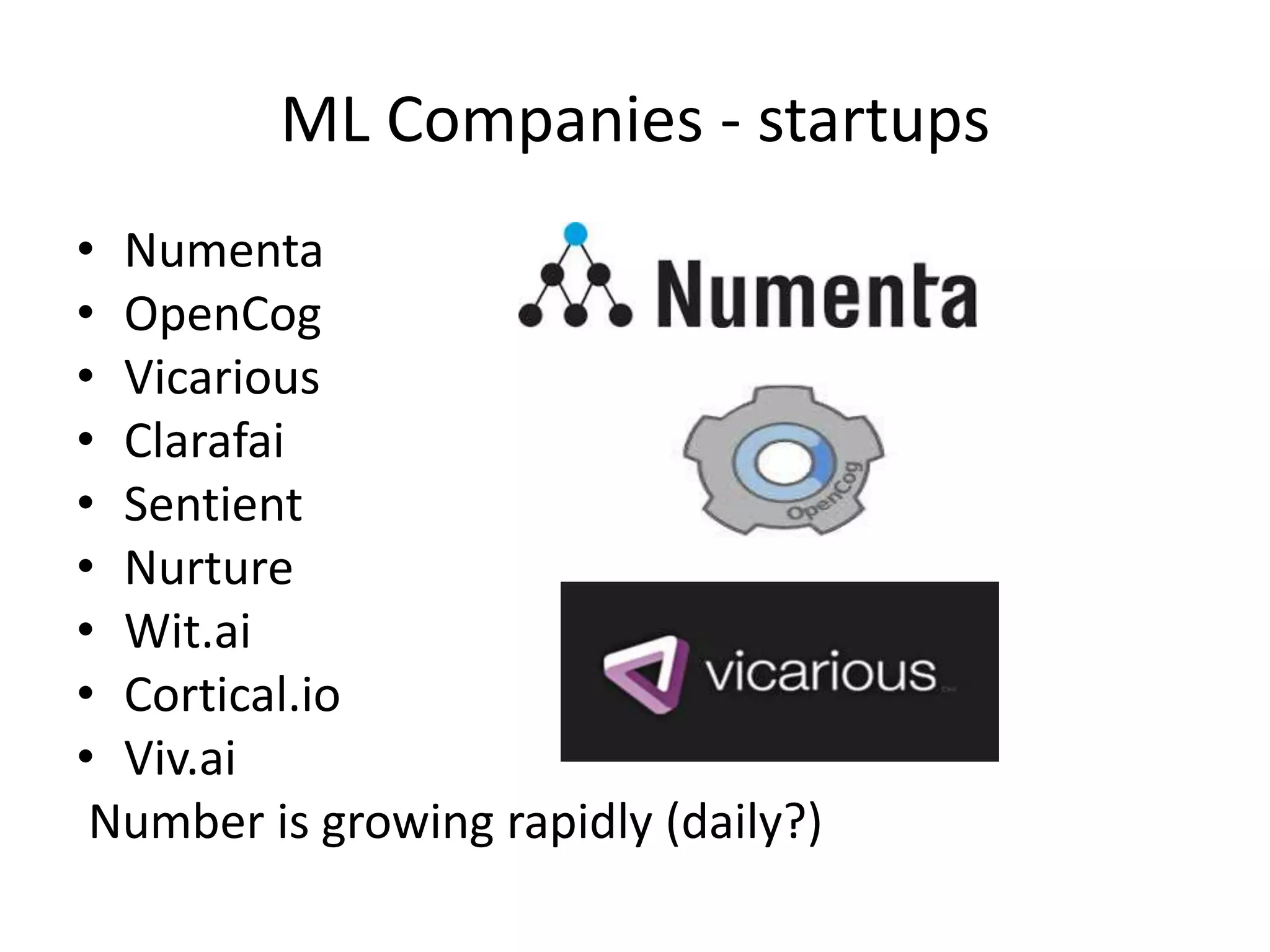 ML Companies - startups
• Numenta
• OpenCog
• Vicarious
• Clarafai
• Sentient
• Nurture
• Wit.ai
• Cortical.io
• Viv.ai
Number is growing rapidly (daily?)
 
