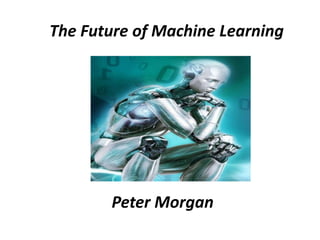 The Future of Machine Learning
Peter Morgan
 