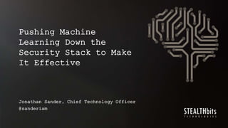 Jonathan Sander, Chief Technology Officer
@sanderiam
Pushing Machine
Learning Down the
Security Stack to Make
It Effective
 