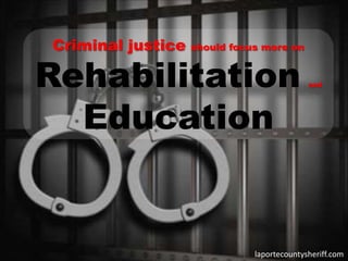 Criminal justice should focus more on
Rehabilitation and
Education
laportecountysheriff.com
 
