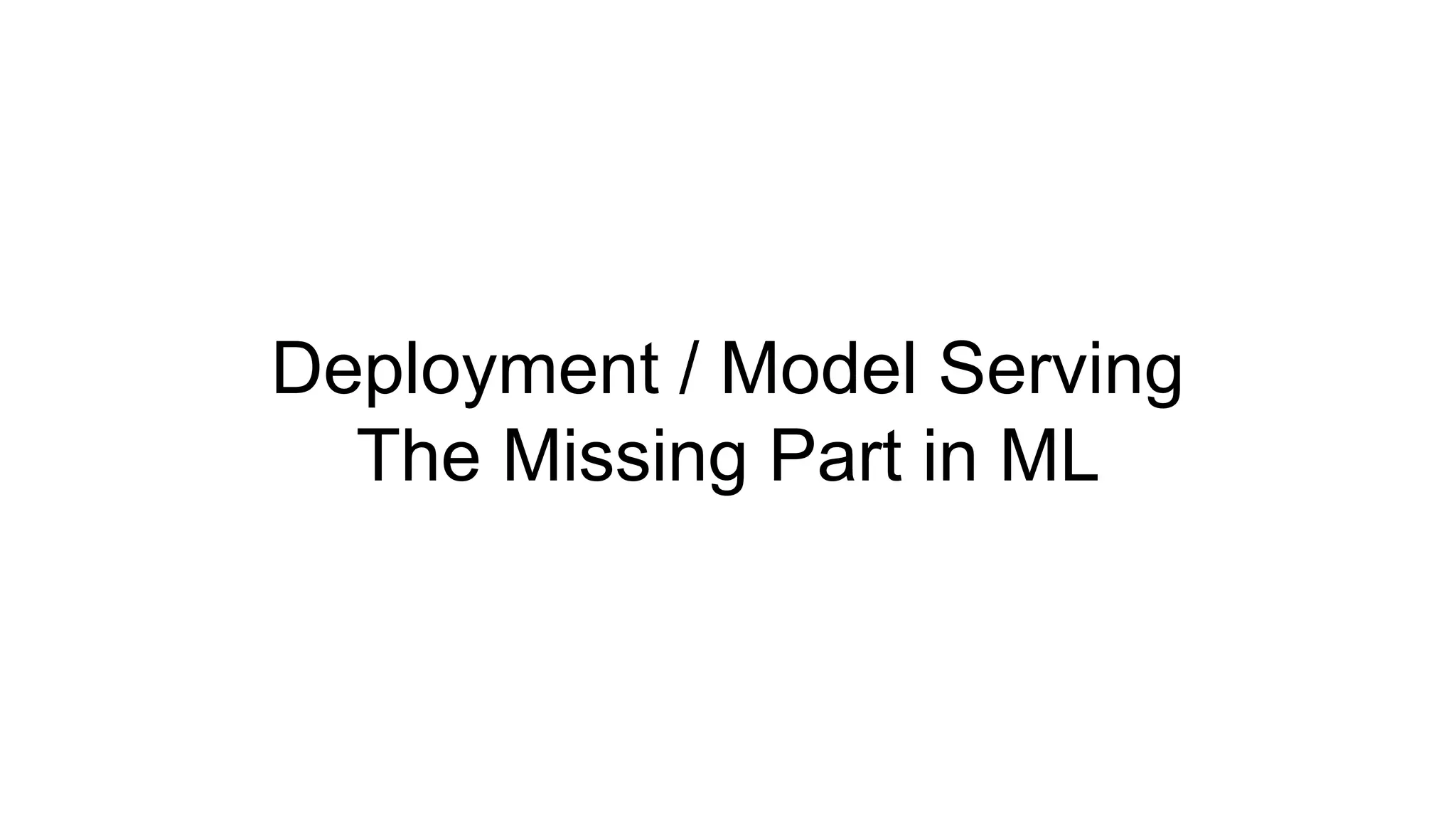 Deployment / Model Serving
The Missing Part in ML
 
