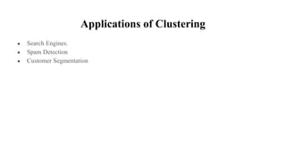 Applications of Clustering
● Search Engines.
● Spam Detection
● Customer Segmentation
 