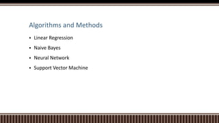 Algorithms and Methods
 Linear Regression
 Naive Bayes
 Neural Network
 Support Vector Machine
 