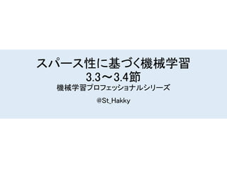 スパース性に基づく機械学習
3.3〜3.4節
機械学習プロフェッショナルシリーズ
@St_Hakky
 