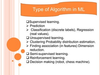 Type of Algorithm in ML
Supervised learning.
 Prediction
 Classification (discrete labels), Regression
(real values).
...