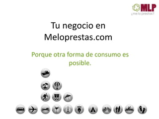 Tu negocio en
    Meloprestas.com
Porque otra forma de consumo es
             posible.
 
