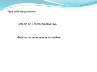 Tipos de Endereçamentos:
•Sistema de Endereçamento Fixo;
•Sistema de endereçamento variável.
 