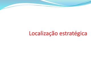 Localização estratégica
 