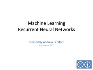 Machine Learning
Recurrent Neural Networks
Created by Andrew Ferlitsch
September, 2017
 