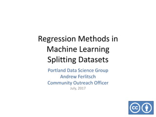 Regression Methods in
Machine Learning
Splitting Datasets
Portland Data Science Group
Andrew Ferlitsch
Community Outreach Officer
July, 2017
 