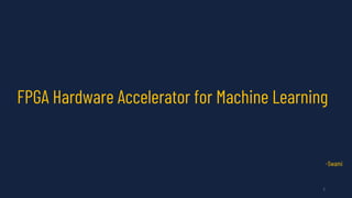 FPGA Hardware Accelerator for Machine Learning
-Swami
1
 