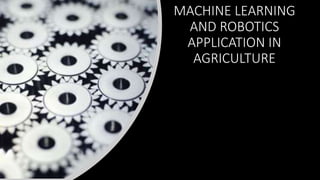 MACHINE LEARNING
AND ROBOTICS
APPLICATION IN
AGRICULTURE
 