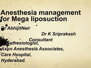 Anesthesia management for Mega liposuction Dr AbhijitNair                                 Dr K Sriprakash                       Consultant Anesthesiologist,  Axon Anesthesia Associates,  Care Hospital,  Hyderabad. 
