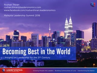Insights on Leadership for the 21st Century
Becoming Best in the World
Roshan Thiran
roshan.thiran@leaderonomics.com
www.facebook.com/roshanthiran.leaderonomics
Malaysia Leadership Summit 2018
 