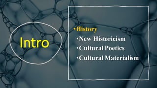 Intro
•History
•New Historicism
•Cultural Poetics
•Cultural Materialism
 