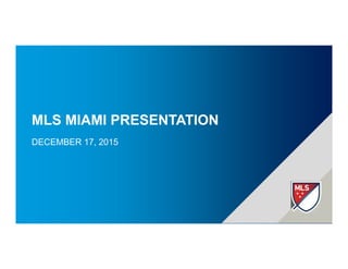 MLS MIAMI PRESENTATION
DECEMBER 17, 2015
 