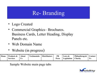 Re- Branding Logo Created Commercial Graphics– Brochures. Business Cards, Letter Heading, Display Panels etc.  Web Domain Name Website (in progress ) Sample Website main page tabs Contact Us Philanthropy&Charity Laws & Legislation PR Press Distributors Testimonials About Us Products & Services Home 