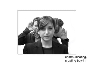 communicating,
creating buy-in
 