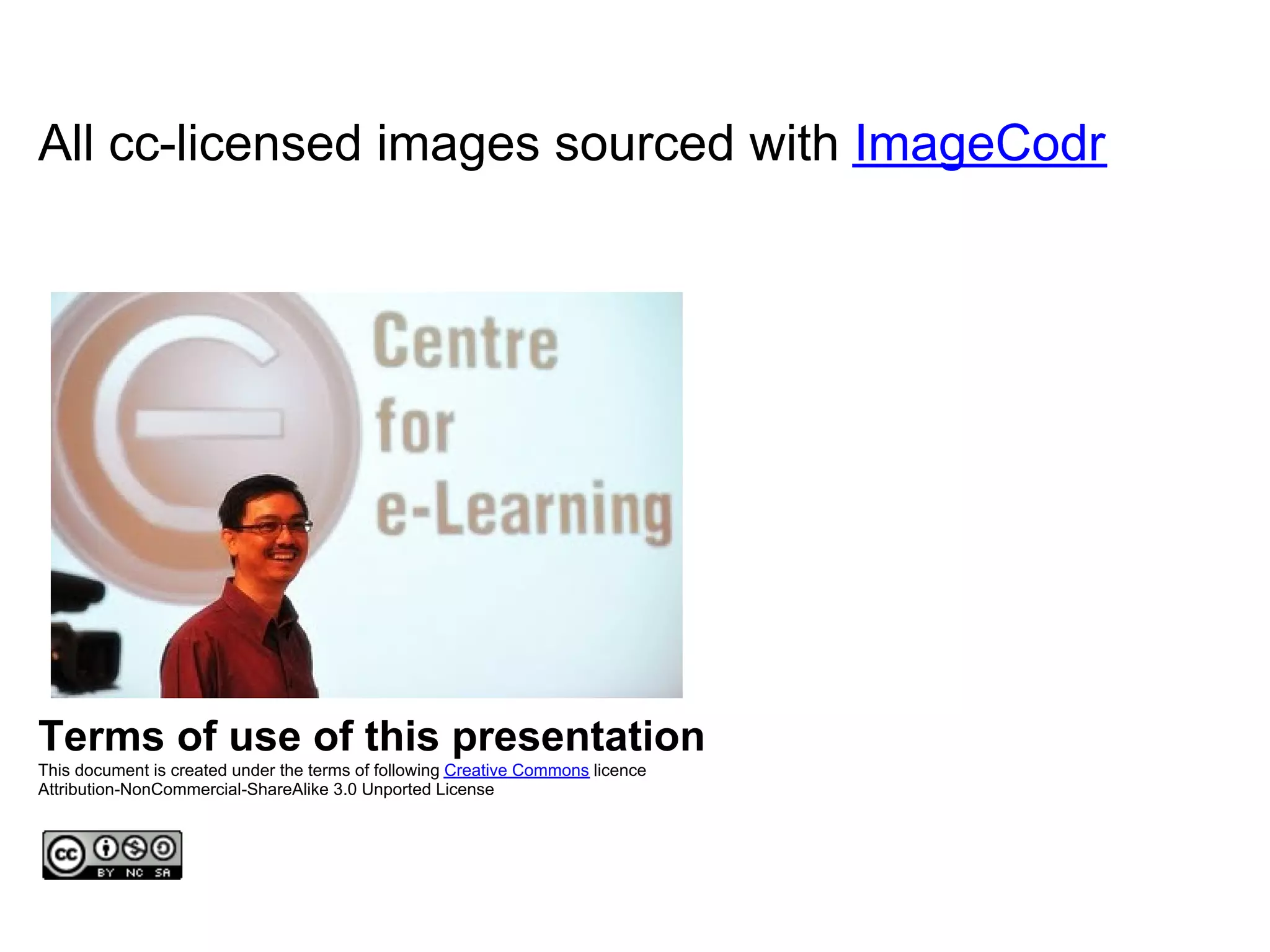 All cc-licensed images sourced with ImageCodr
Terms of use of this presentation
This document is created under the terms of following Creative Commons licence
Attribution-NonCommercial-ShareAlike 3.0 Unported License