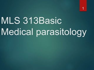 MLS 313Basic
Medical parasitology
1
 