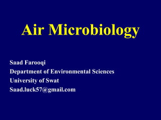 Air Microbiology
Saad Farooqi
Department of Environmental Sciences
University of Swat
Saad.luck57@gmail.com
 