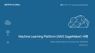 Machine Learning Platform (AWS SageMaker) 사례
Bespin Global, Machine Learning Team 조창윤 팀장
2020.07.03
📺발표 영상 다시보기 https://youtu.be/UlJdYQrtv8w
 