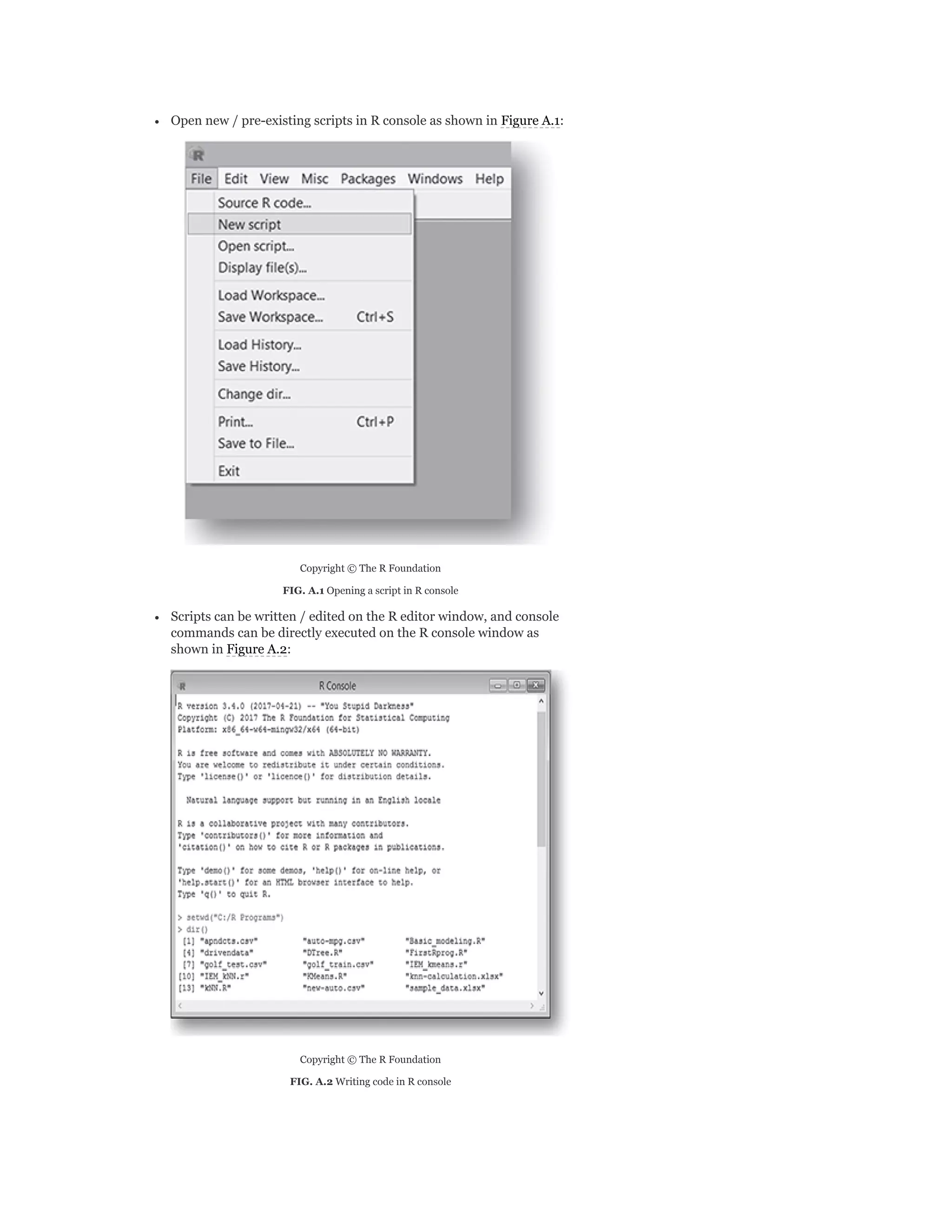Open new / pre-existing scripts in R console as shown in Figure A.1:
Copyright © The R Foundation
FIG. A.1 Opening a script in R console
Scripts can be written / edited on the R editor window, and console
commands can be directly executed on the R console window as
shown in Figure A.2:
Copyright © The R Foundation
FIG. A.2 Writing code in R console
 
