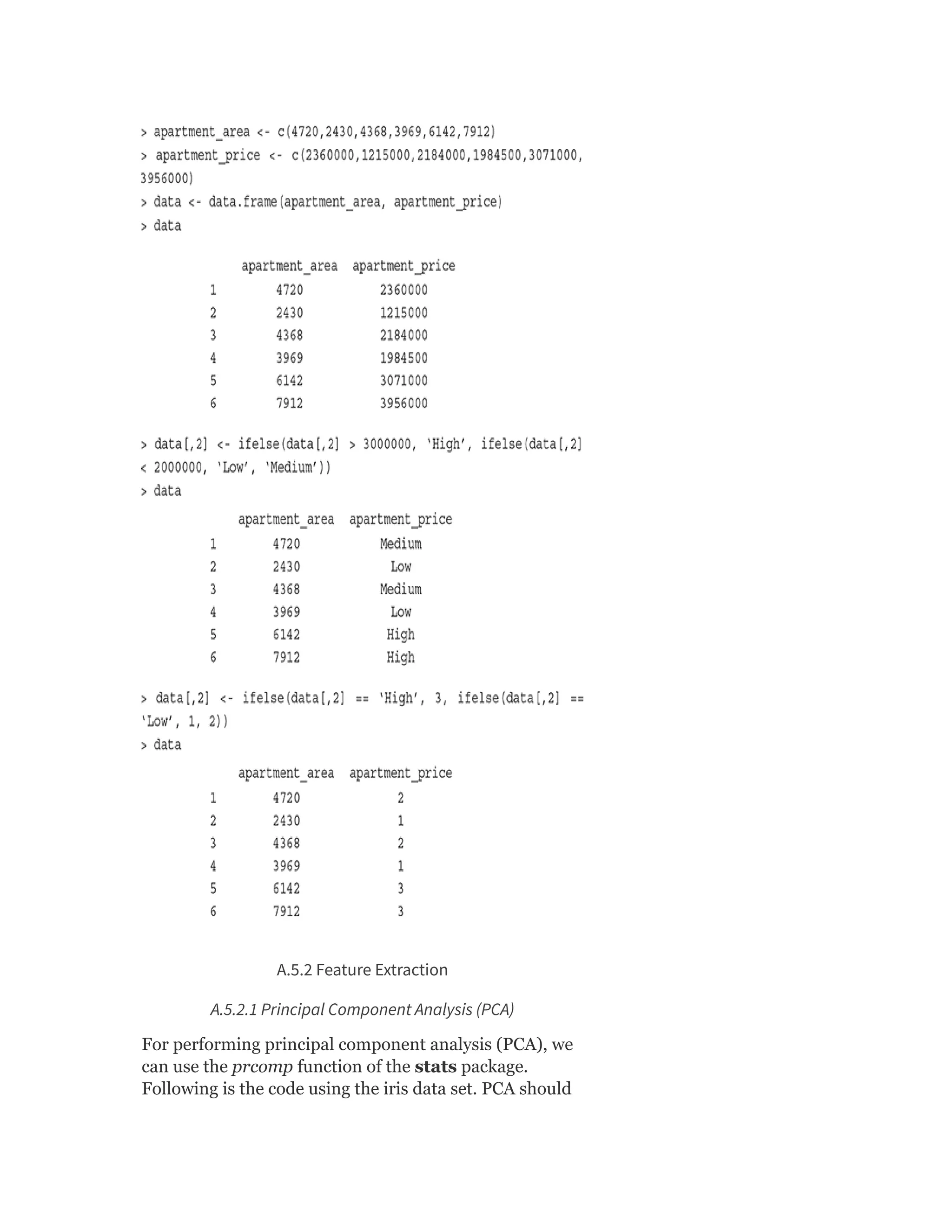 A.5.2 Feature Extraction
A.5.2.1 Principal Component Analysis (PCA)
For performing principal component analysis (PCA), we
can use the prcomp function of the stats package.
Following is the code using the iris data set. PCA should
 