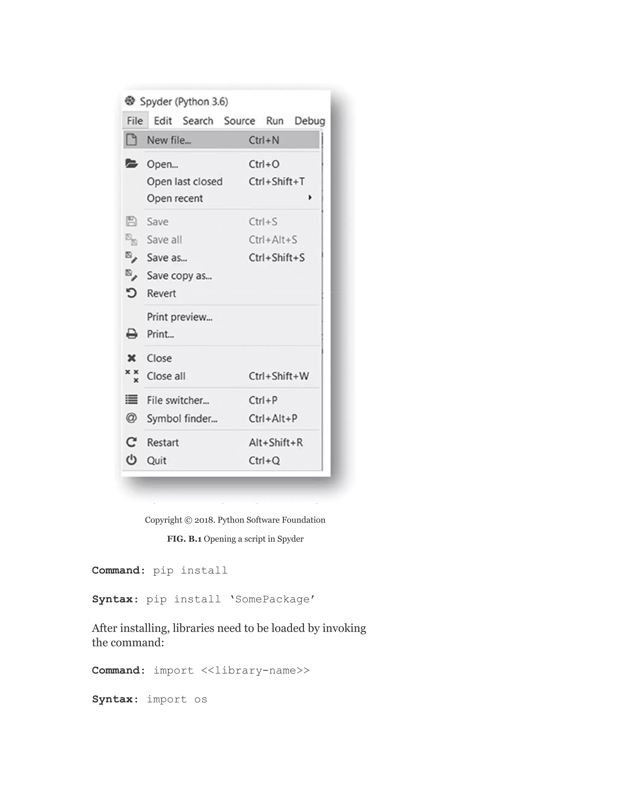 Copyright © 2018. Python Software Foundation
FIG. B.1 Opening a script in Spyder
Command: pip install
Syntax: pip install ‘SomePackage’
After installing, libraries need to be loaded by invoking
the command:
Command: import <<library-name>>
Syntax: import os
 