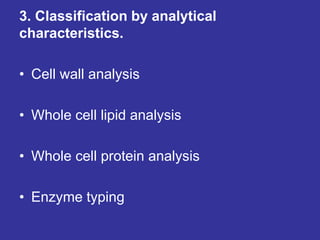 3. Classification by analytical
characteristics.
• Cell wall analysis
• Whole cell lipid analysis
• Whole cell protein analysis
• Enzyme typing
 
