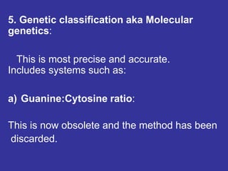5. Genetic classification aka Molecular
genetics:
This is most precise and accurate.
Includes systems such as:
a) Guanine:Cytosine ratio:
This is now obsolete and the method has been
discarded.
 