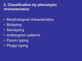 2. Classification by phenotypic
characteristics
• Morphological characteristics
• Biotyping
• Serotyping
• Antibiogram patterns
• Pyocin typing
• Phage typing
 