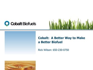 Cobalt:  A Better Way to Make a Better Biofuel Rick Wilson: 650-230-0750 