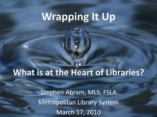What is at the Heart of Libraries? Stephen Abram, MLS, FSLA North Suburban Library System  March 16, 2010 