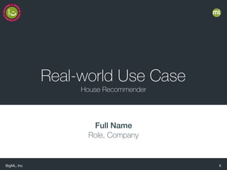BigML, Inc X
Real-world Use Case
House Recommender
Full Name
Role, Company
 